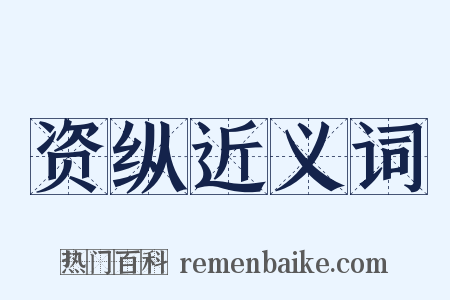 资纵近义词是什么意思的图片